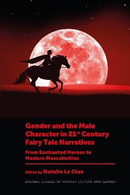 Gender and the Male Character in 21st Century Fairy Tale Narratives: From Enchanted Heroes to Modern Masculinities - cover