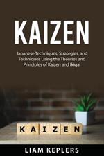 Kaizen: Japanese Techniques, Strategies, and Techniques Using the Theories and Principles of Kaizen and Ikigai