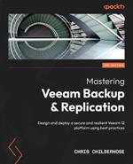 Mastering Veeam Backup & Replication: Design and deploy a secure and resilient Veeam 12 platform using best practices