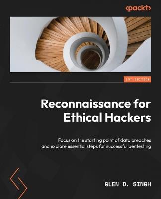 Reconnaissance for Ethical Hackers: Focus on the starting point of data breaches and explore essential steps for successful pentesting - Glen D. Singh - cover