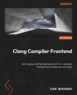 Clang Compiler Frontend: Understand internals of a top-rated C/C++ compiler frontend and create your own tools