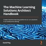 The Machine Learning Solutions Architect Handbook