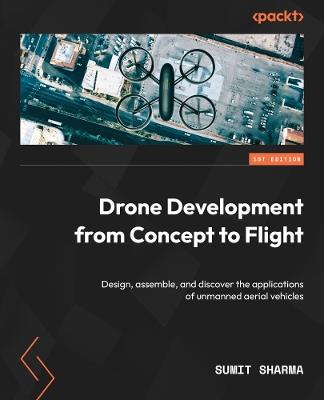 Drone Development from Concept to Flight: Design, assemble, and discover the applications of unmanned aerial vehicles - Sumit Sharma - cover