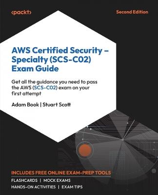 AWS Certified Security – Specialty (SCS-C02) Exam Guide: Get all the guidance you need to pass the AWS (SCS-C02) exam on your first attempt - Adam Book,Stuart Scott - cover