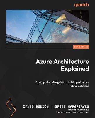 Azure Architecture Explained: A comprehensive guide to building effective cloud solutions - David Rendón,Brett Hargreaves - cover