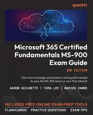 Microsoft 365 Certified Fundamentals MS-900 Exam Guide: Gain the knowledge and problem-solving skills needed to pass the MS-900 exam on your first attempt - Aaron Guilmette,Yura Lee,Marcos Zanre - cover