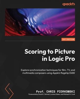 Scoring to Picture in Logic Pro: Explore synchronization techniques for film, TV, and multimedia composers using Apple's flagship DAW - Prof. Chris Piorkowski - cover