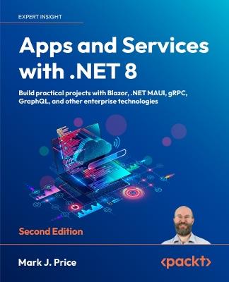 Apps and Services with .NET 8: Build practical projects with Blazor, .NET MAUI, gRPC, GraphQL, and other enterprise technologies - Mark J. Price - cover