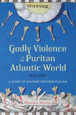 Ibs Godly Violence in the Puritan Atlantic World 1636–1676: A Study of Military Providentialism