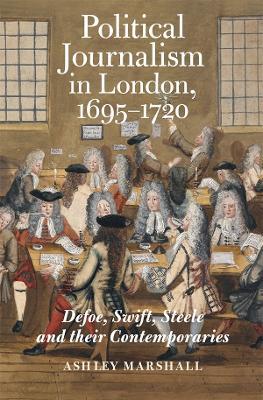 Political Journalism in London, 1695-1720: Defoe, Swift, Steele and their Contemporaries - Ashley Marshall - cover