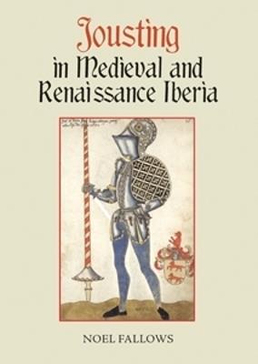 Jousting in Medieval and Renaissance Iberia - Noel Fallows - cover