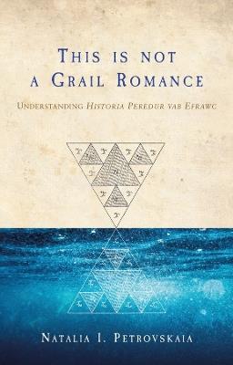 This is Not a Grail Romance: Understanding Historia Peredur Vab Efrawc - Natalia I. Petrovskaia - cover