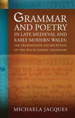 Grammar and Poetry in Late Medieval and Early Modern Wales: The Transmission and Reception of the Welsh Bardic Grammars