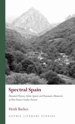 Spectral Spain: Haunted Houses, Silent Spaces and Traumatic Memories in Post-Franco Gothic Fiction - Heidi Backes - cover