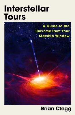 Interstellar Tours: A Guide to the Universe from Your Starship Window - Brian Clegg - cover