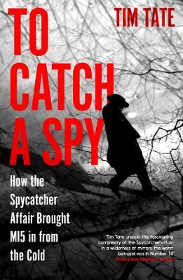 To Catch a Spy: How the Spycatcher Affair Brought MI5 in from the Cold - Tim Tate - cover