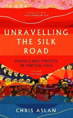 Unravelling the Silk Road: Travels and Textiles in Central Asia - Christopher Alexander - cover