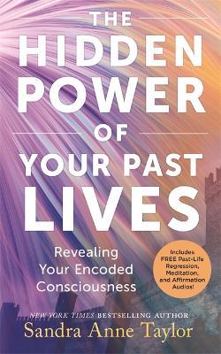 The Hidden Power of Your Past Lives: Revealing Your Encoded Consciousness - Sandra Anne Taylor - cover