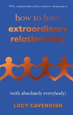 How to Have Extraordinary Relationships: (With Absolutely Everybody)