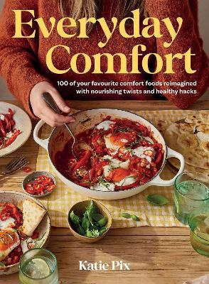 Everyday Comfort: 100 Balanced and Healthier Versions of All Your Favourite Comfort Food - Katie Pix - cover