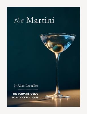 The Martini: The Ultimate Guide to a Cocktail Icon - Alice Lascelles - cover