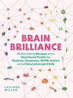 Brain Brilliance: 60 Nourishing Recipes And A Nutritional Toolkit For Dyslexia, Dyspraxia, ADHD, Autism and All Neurodivergent Kids