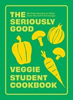 The Seriously Good Veggie Student Cookbook: 80 Easy Recipes to Make Sure You Don't Go Hungry