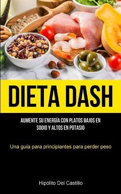 Dieta Dash: Aumente su energia con platos bajos en sodio y altos en potasio (Una guia para principiantes para perder peso) - Hipolito del Castillo - cover