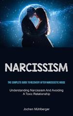 Narcissism: The Complete Guide To Recovery After Narcissistic Abuse (Understanding Narcissism And Avoiding A Toxic Relationship)