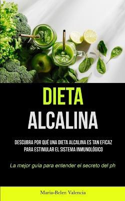 Dieta Alcalina: Descubra por que una dieta alcalina es tan eficaz para estimular el sistema inmunologico (La mejor guia para entender el secreto del PH) - Maria-Belen Valencia - cover