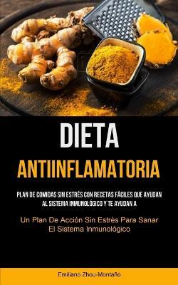 Dieta Antiinflamatoria: Plan de comidas sin estres con recetas faciles que ayudan al sistema inmunologico y te ayudan a recuperarte (Un plan de accion sin estres para sanar el sistema inmunologico) - Emiliano Zhou-Montano - cover