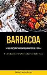 Barbacoa: La guía completa para dominar y mantener su parrilla (El libro ilustrado completo de técnicas de barbacoa)