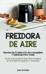 Freidora De Aire: Recetas de freidora de aire asequibles y deliciosas para todas (El libro de cocina perfecto para freidoras de aire para principiantes y avanzados)