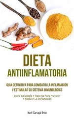 Dieta Antiinflamatoria: Guía definitiva para combatir la inflamación y estimular su sistema inmunológico (Dieta saludable y recetas para prevenir y reducir la inflamación)