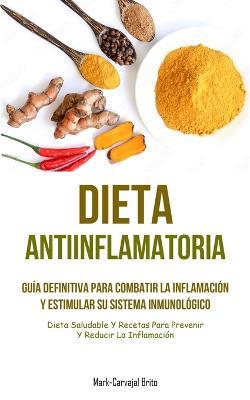 Dieta Antiinflamatoria: Guía definitiva para combatir la inflamación y estimular su sistema inmunológico (Dieta saludable y recetas para prevenir y reducir la inflamación) - Mark-Carvajal Brito - cover