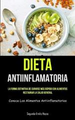Dieta Antiinflamatoria: La forma definitiva de curarse más rápido con alimentos, restaurar la salud general (Conoce los alimentos antiinflamatorios)