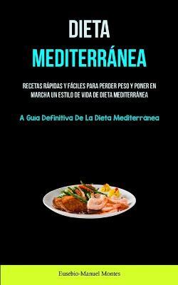 Dieta Mediterranea: Recetas rapidas y faciles para perder peso y poner en marcha un estilo de vida de dieta mediterranea (La guia definitiva de la dieta mediterranea) - Eusebio-Manuel Montes - cover