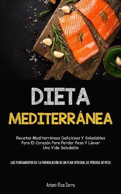 Dieta Mediterranea: Recetas mediterraneas deliciosas y saludables para el corazon para perder peso y llevar una vida saludable (Los fundamentos de la formulacion de un plan integral de perdida de peso) - Antoni-Rico Serra - cover