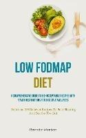 Low Fodmap Diet: A Comprehensive Guide To IBS-Acceptable Recipes With Fewer Restrictions For Digestive Wellness (Delicious IBS Reliever Recipes To Beat Bloating And Soothe The Gut)