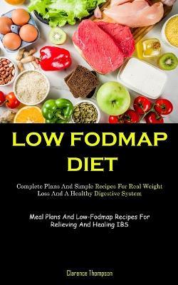 Low Fodmap Diet: Complete Plans And Simple Recipes For Real Weight Loss And A Healthy Digestive System (Meal Plans And Low-Fodmap Recipes For Relieving And Healing IBS) - Clarence Thompson - cover