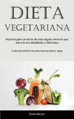 Dieta Vegetariana: Recetas para un estilo de vida vegano vibrante que son a la vez saludables y deliciosas (La dieta diaria del libro de cocina a base de plantas y vegana)