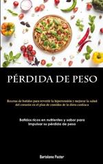 Perdida De Peso: Recetas de batidos para revertir la hipertension y mejorar la salud del corazon en el plan de comidas de la dieta cardiaca (Batidos ricos en nutrientes y sabor para impulsar su perdida de peso)