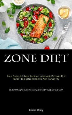 Zone Diet: Blue Zones Kitchen Recipe Cookbook Reveals The Secret To Optimal Health And Longevity (Understanding The Blue Zone Diet To Live Longer) - Rosendo Whitney - cover