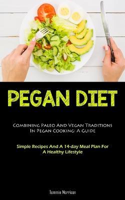 Pegan Diet: Combining Paleo And Vegan Traditions In Pegan Cooking: A Guide (Simple Recipes And A 14-day Meal Plan For A Healthy Lifestyle) - Tommie Morrison - cover