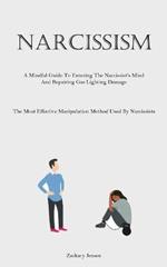 Narcissism: A Mindful Guide To Entering The Narcissist's Mind And Repairing Gas Lighting Damage (The Most Effective Manipulation Method Used By Narcissists)