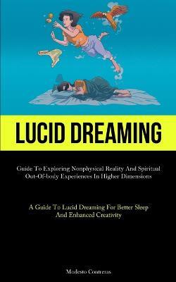 Lucid Dreaming: Guide To Exploring Nonphysical Reality And Spiritual Out-of-body Experiences In Higher Dimensions (A Guide To Lucid Dreaming For Better Sleep And Enhanced Creativity) - Modesto Contreras - cover