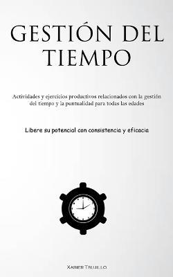 Gestion Del Tiempo: Actividades y ejercicios productivos relacionados con la gestion del tiempo y la puntualidad para todas las edades (Libere su potencial con consistencia y eficacia) - Xabier Trujillo - cover