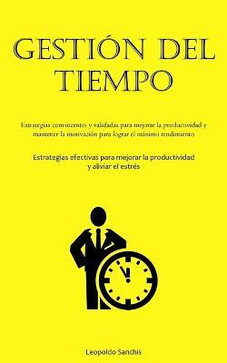 Gestion Del Tiempo: Estrategias convincentes y validadas para mejorar la productividad y mantener la motivacion para lograr el maximo rendimiento (Estrategias efectivas para mejorar la productividad y aliviar el estres) - Leopoldo Sanchis - cover