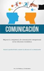 Comunicacion: Mejorar la competencia de comunicacion interpersonal en las relaciones romanticas (Mejore la productividad y aumente la eficiencia de la comunicacion)