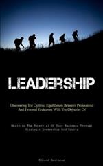 Leadership: Discovering The Optimal Equilibrium Between Professional And Personal Endeavors With The Objective Of Enhancing Societal Well-Being (Maximize The Potential Of Your Business Through Strategic Leadership And Equity)